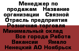 Менеджер по продажам › Название организации ­ Связной › Отрасль предприятия ­ Розничная торговля › Минимальный оклад ­ 24 000 - Все города Работа » Вакансии   . Ямало-Ненецкий АО,Ноябрьск г.